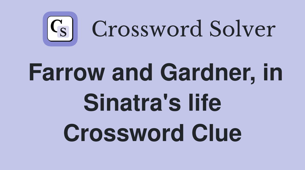 Farrow and Gardner, in Sinatra's life Crossword Clue Answers